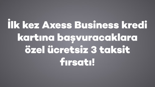 İlk kez Axess Business kredi kartına başvuracaklara özel ücretsiz 3 taksit fırsatı!
