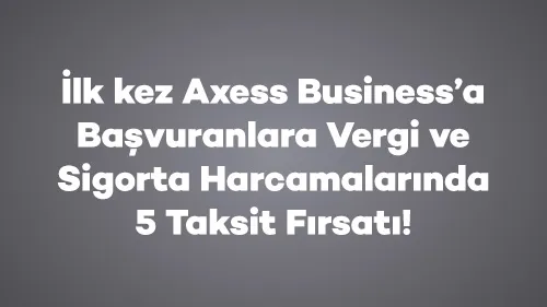 İlk kez Axess Business’a Başvuranlara Vergi ve Sigorta Harcamalarında 5 Taksit Fırsatı!