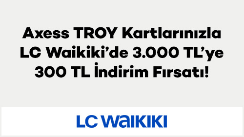Axess TROY Kartlarınızla LC Waikiki’de 3.000 TL’ye 300 TL İndirim Fırsatı