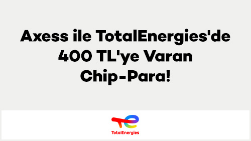 Axess ile TotalEnergies'de 400 TL'ye Varan Chip-Para!