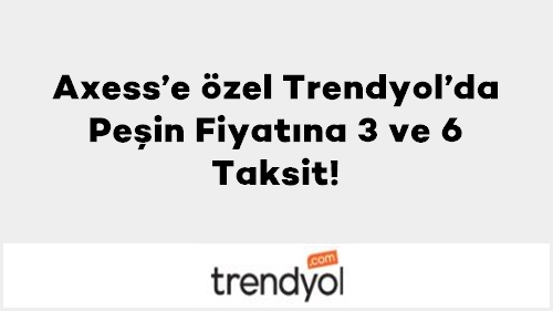 Axess’e özel Trendyol’da Peşin Fiyatına 3 ve 6 Taksit!