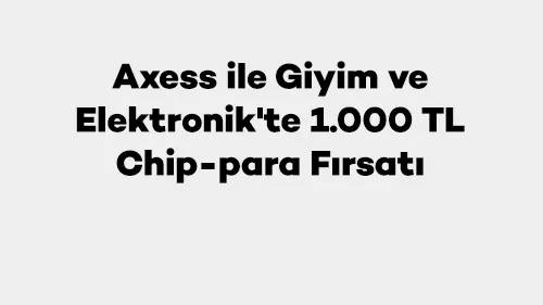 Axess ile Giyim ve Elektronik'te 1.000 TL Chip-para Fırsatı