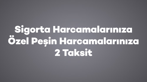 Sigorta Harcamalarınıza Özel Peşin Harcamalarınıza 2 Taksit