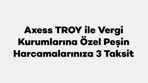 Axess TROY ile Vergi Kurumlarına Özel Peşin Harcamalarınıza 3 Taksit
