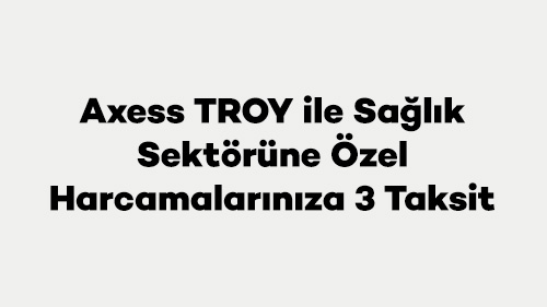 Axess TROY ile Sağlık Sektörüne Özel Harcamalarınıza 3 Taksit