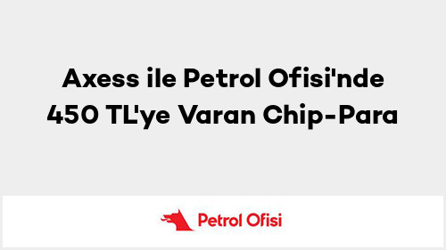 Axess ile Petrol Ofisi'nde 450 TL'ye Varan Chip-Para